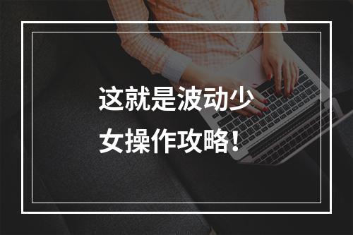 这就是波动少女操作攻略！