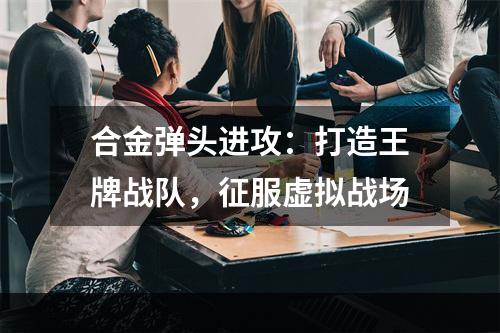 合金弹头进攻：打造王牌战队，征服虚拟战场