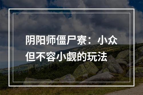 阴阳师僵尸寮：小众但不容小觑的玩法