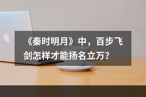 《秦时明月》中，百步飞剑怎样才能扬名立万？