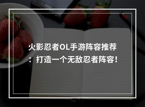 火影忍者OL手游阵容推荐：打造一个无敌忍者阵容！