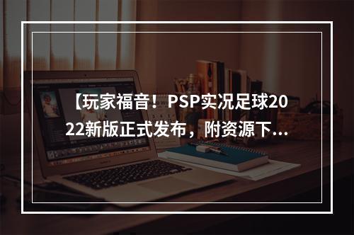 【玩家福音！PSP实况足球2022新版正式发布，附资源下载链接】