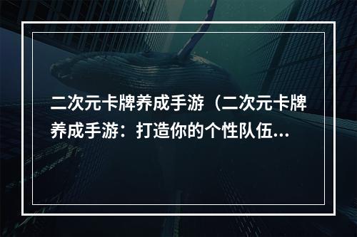 二次元卡牌养成手游（二次元卡牌养成手游：打造你的个性队伍）