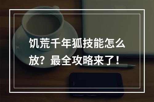 饥荒千年狐技能怎么放？最全攻略来了！