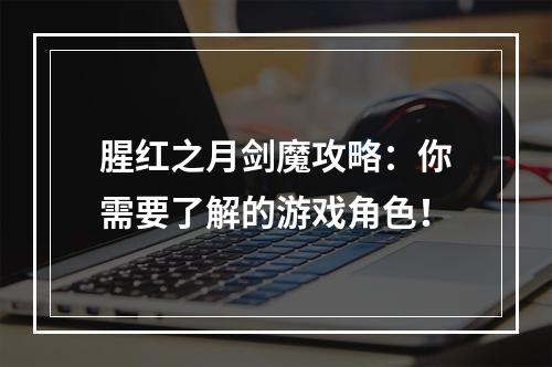 腥红之月剑魔攻略：你需要了解的游戏角色！