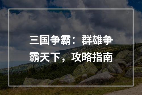 三国争霸：群雄争霸天下，攻略指南