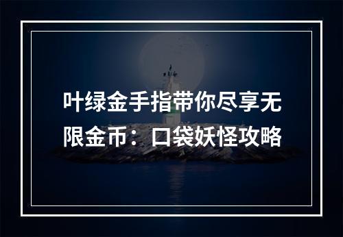 叶绿金手指带你尽享无限金币：口袋妖怪攻略