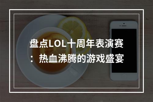 盘点LOL十周年表演赛：热血沸腾的游戏盛宴