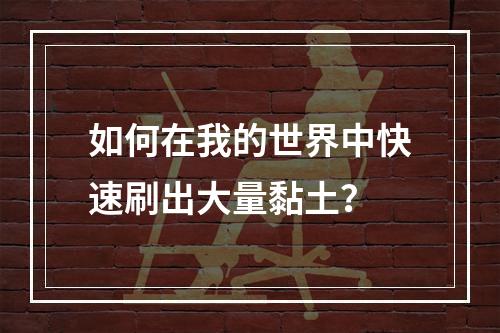 如何在我的世界中快速刷出大量黏土？