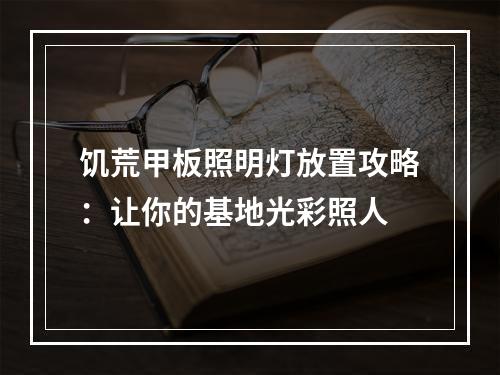 饥荒甲板照明灯放置攻略：让你的基地光彩照人