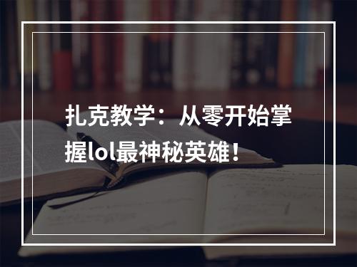 扎克教学：从零开始掌握lol最神秘英雄！