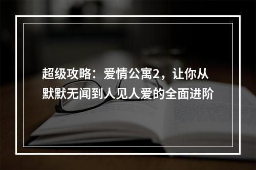 超级攻略：爱情公寓2，让你从默默无闻到人见人爱的全面进阶