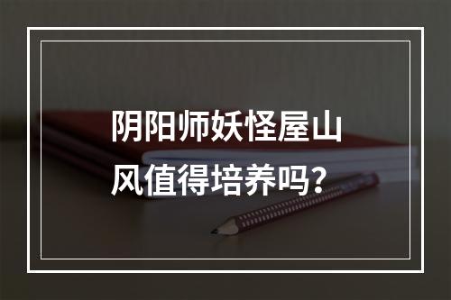 阴阳师妖怪屋山风值得培养吗？