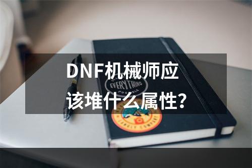 DNF机械师应该堆什么属性？