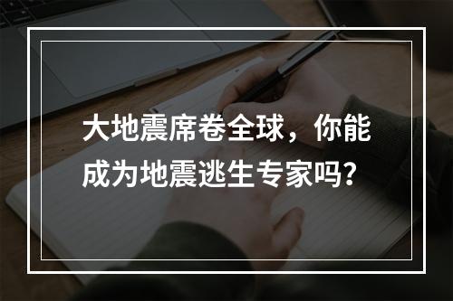 大地震席卷全球，你能成为地震逃生专家吗？