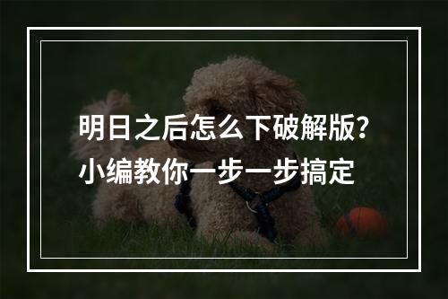 明日之后怎么下破解版？小编教你一步一步搞定