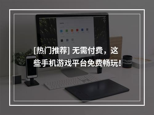 [热门推荐] 无需付费，这些手机游戏平台免费畅玩！