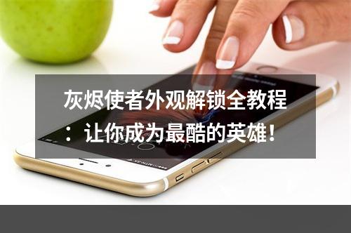 灰烬使者外观解锁全教程：让你成为最酷的英雄！