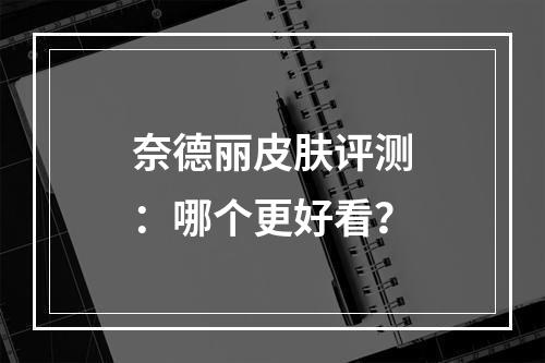 奈德丽皮肤评测：哪个更好看？