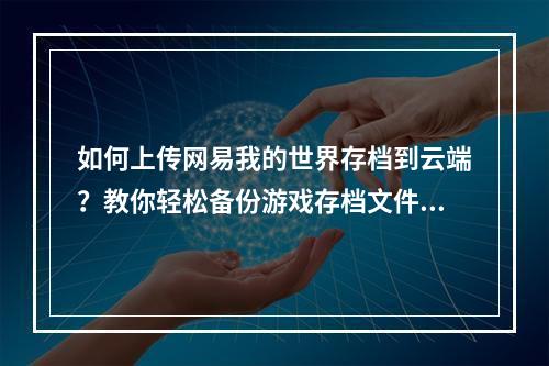 如何上传网易我的世界存档到云端？教你轻松备份游戏存档文件！