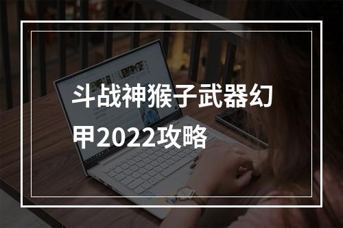 斗战神猴子武器幻甲2022攻略