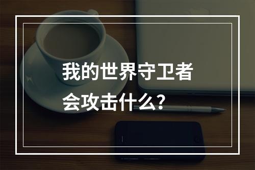 我的世界守卫者会攻击什么？