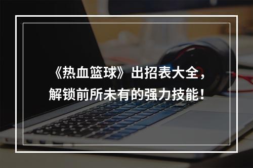 《热血篮球》出招表大全，解锁前所未有的强力技能！