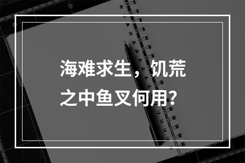 海难求生，饥荒之中鱼叉何用？