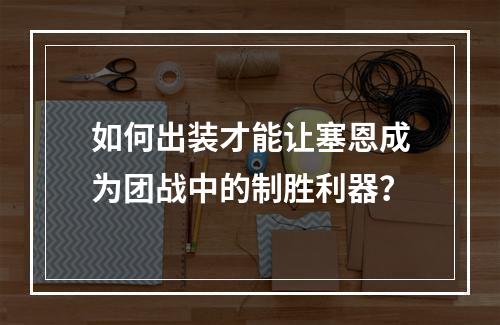 如何出装才能让塞恩成为团战中的制胜利器？