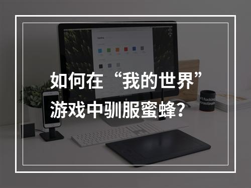 如何在“我的世界”游戏中驯服蜜蜂？