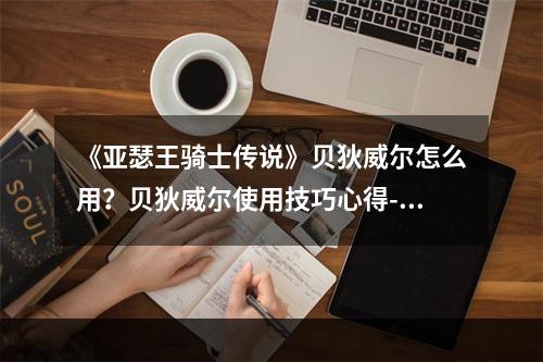 《亚瑟王骑士传说》贝狄威尔怎么用？贝狄威尔使用技巧心得--手游攻略网