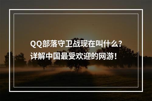 QQ部落守卫战现在叫什么？详解中国最受欢迎的网游！