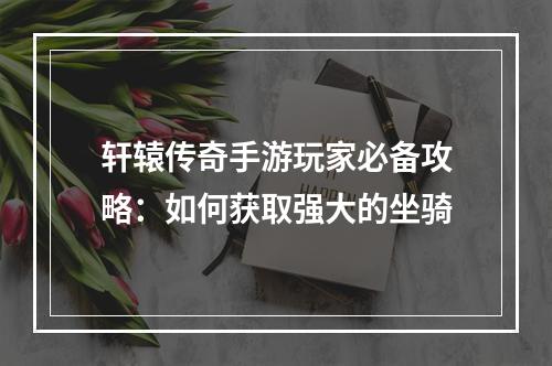 轩辕传奇手游玩家必备攻略：如何获取强大的坐骑