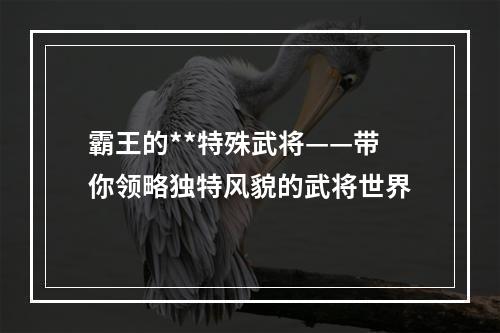 霸王的**特殊武将——带你领略独特风貌的武将世界