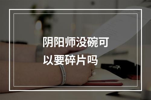 阴阳师没碗可以要碎片吗