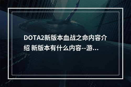 DOTA2新版本血战之命内容介绍 新版本有什么内容--游戏攻略网