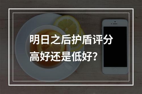 明日之后护盾评分高好还是低好？