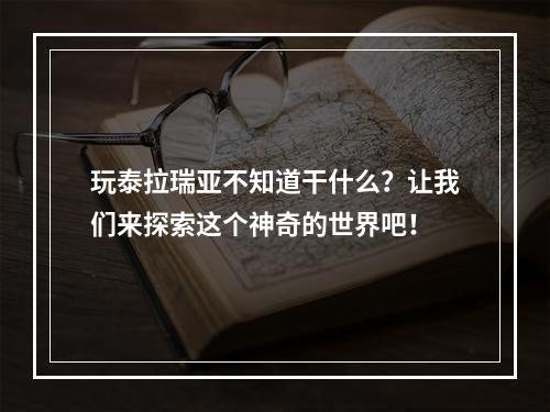 玩泰拉瑞亚不知道干什么？让我们来探索这个神奇的世界吧！