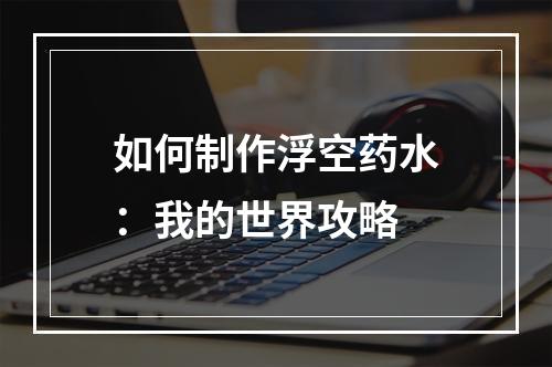 如何制作浮空药水：我的世界攻略