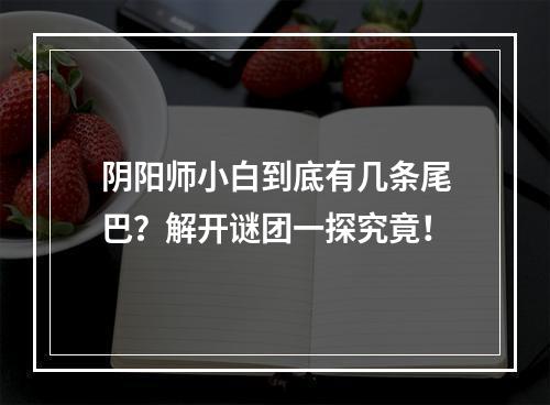 阴阳师小白到底有几条尾巴？解开谜团一探究竟！