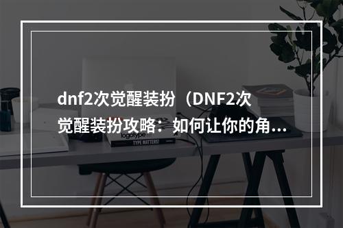 dnf2次觉醒装扮（DNF2次觉醒装扮攻略：如何让你的角色更加具有个性？）