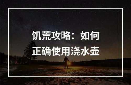 饥荒攻略：如何正确使用浇水壶