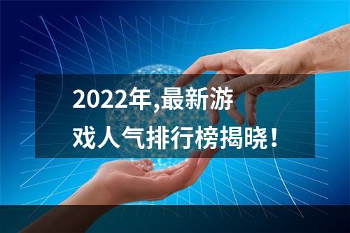 2022年,最新游戏人气排行榜揭晓！