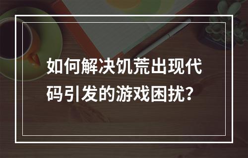 如何解决饥荒出现代码引发的游戏困扰？