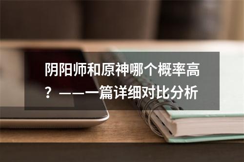 阴阳师和原神哪个概率高？——一篇详细对比分析