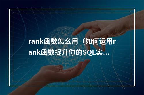 rank函数怎么用（如何运用rank函数提升你的SQL实力）