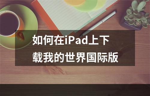 如何在iPad上下载我的世界国际版