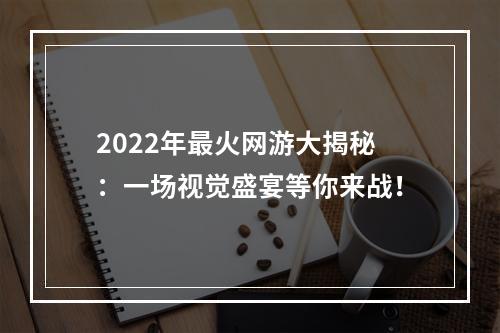 2022年最火网游大揭秘：一场视觉盛宴等你来战！