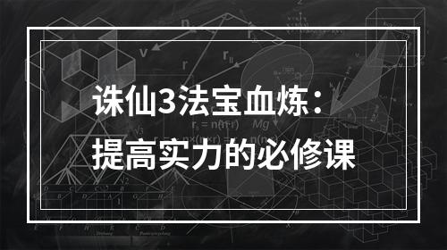 诛仙3法宝血炼：提高实力的必修课