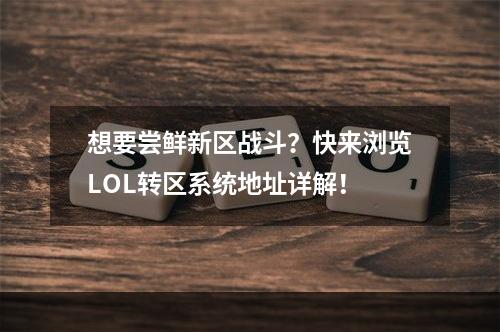 想要尝鲜新区战斗？快来浏览LOL转区系统地址详解！